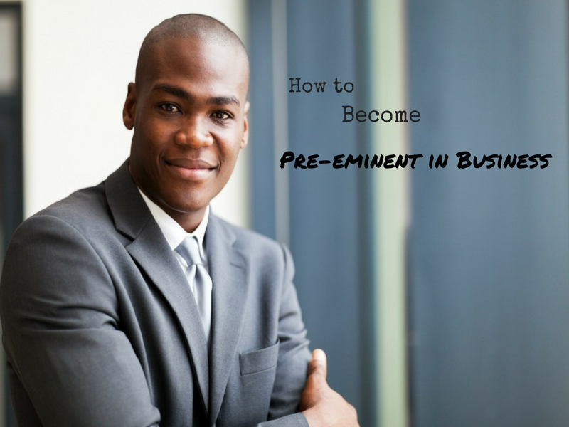 How to Become Pre-eminent in Business