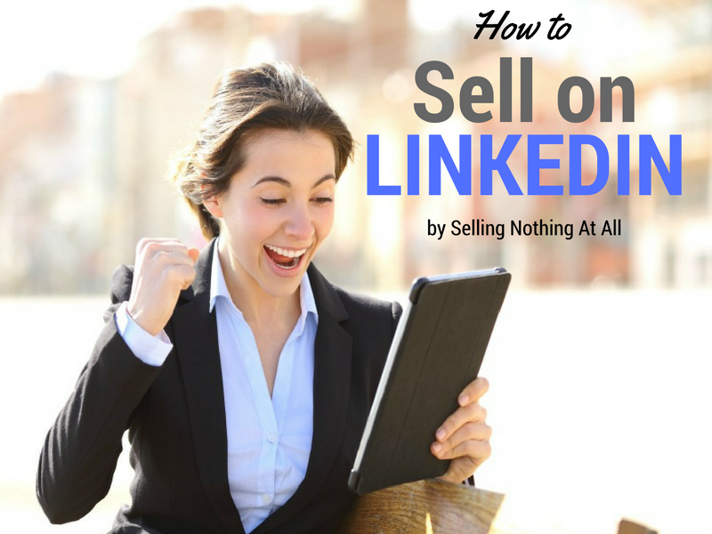 How to Sell on LinkedIn by Selling Nothing At All