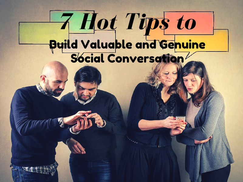 7 Hot Tips to Build Valuable and Genuine Social Conversations