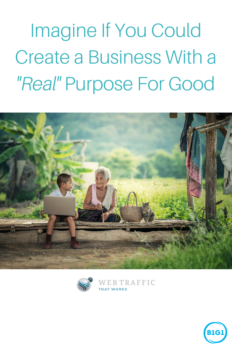 Imagine If You Could Create a Business With a “Real” Purpose For Good