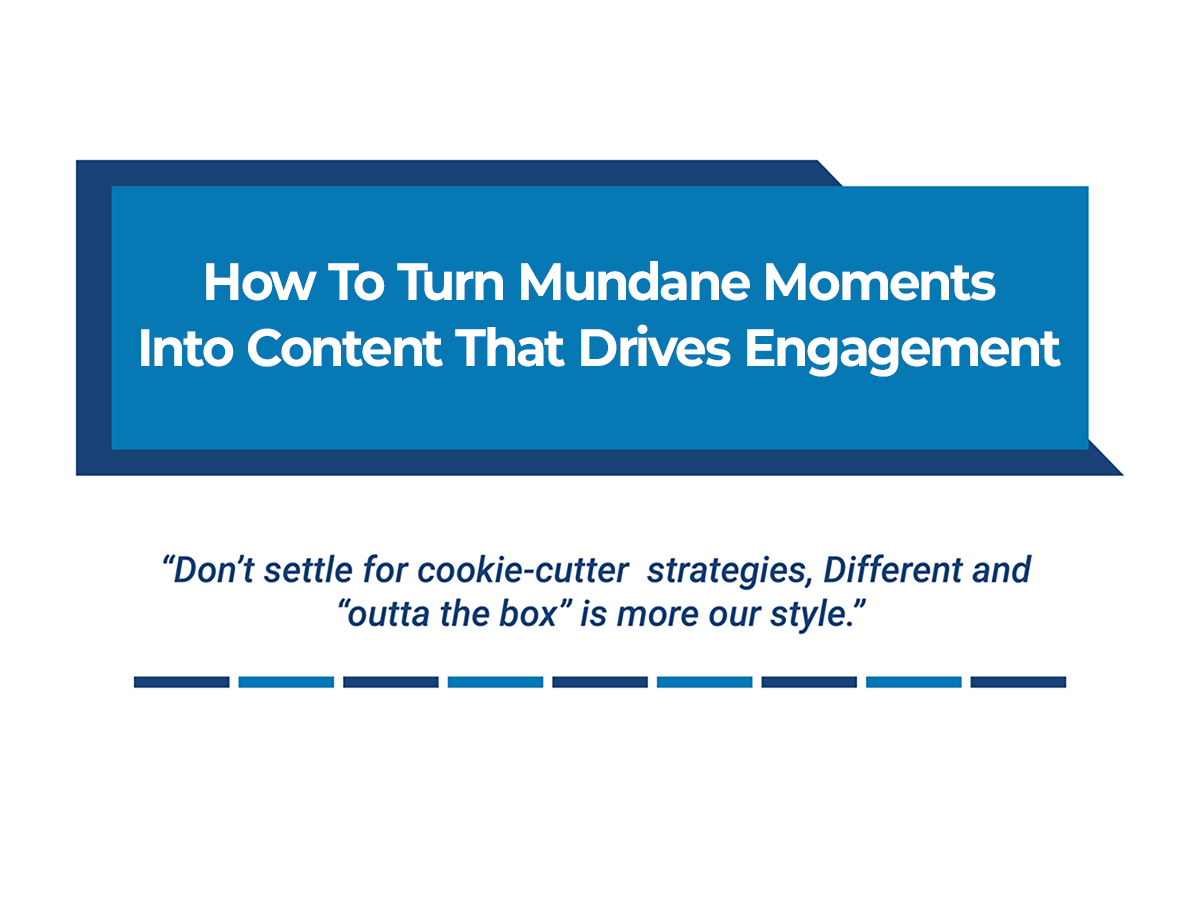 How To Turn Mundane Moments Into Content That Drives Engagement